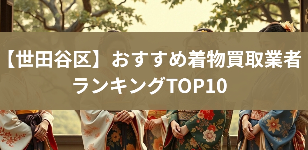 【世田谷区】おすすめ着物買取業者ランキングTOP10