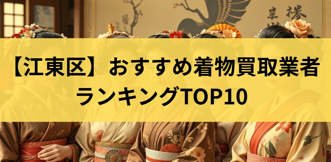 【江東区】おすすめ着物買取業者ランキングTOP10