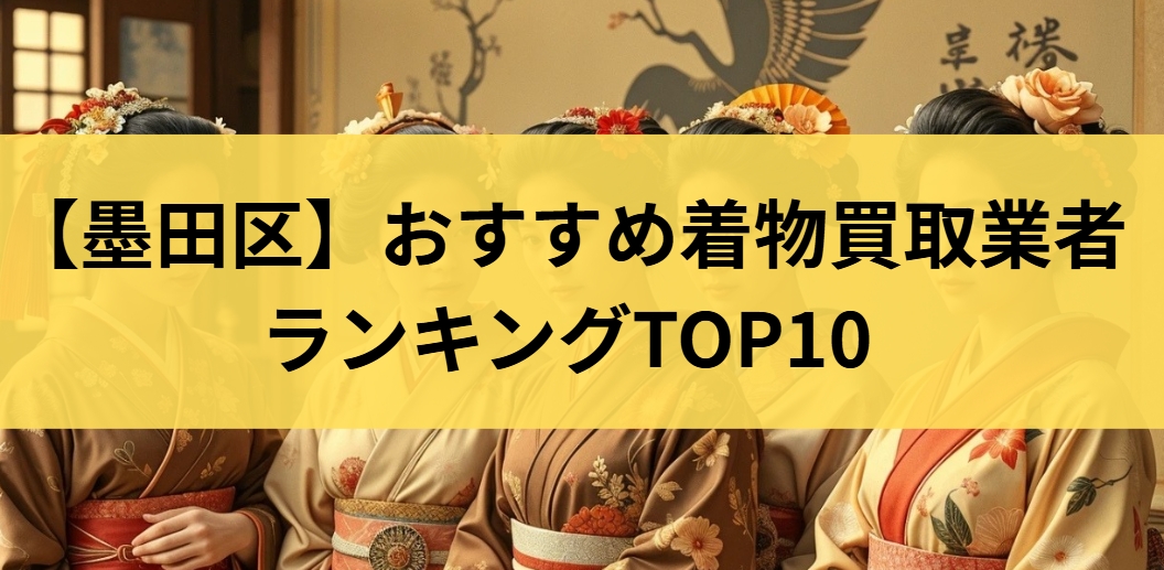 【墨田区】おすすめ着物買取業者ランキングTOP10